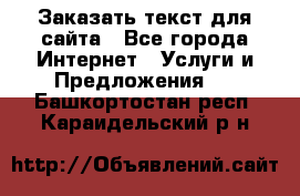 Заказать текст для сайта - Все города Интернет » Услуги и Предложения   . Башкортостан респ.,Караидельский р-н